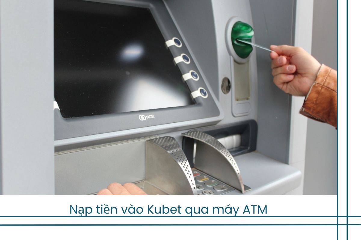 Nạp tiền vào Kubet qua máy ATM